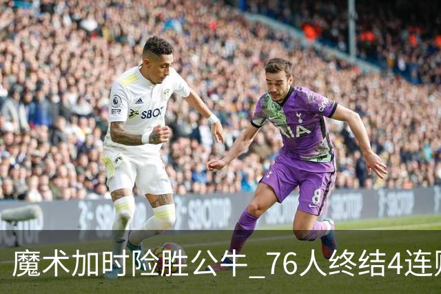 魔术加时险胜公牛 76人终结4连败送奇才6连败